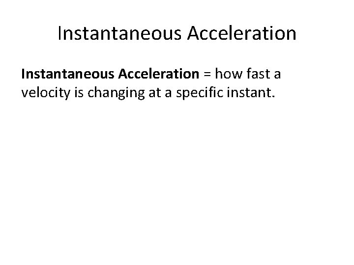 Instantaneous Acceleration = how fast a velocity is changing at a specific instant. 