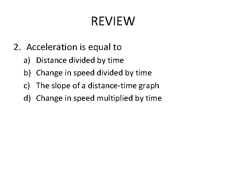 REVIEW 2. Acceleration is equal to a) b) c) d) Distance divided by time