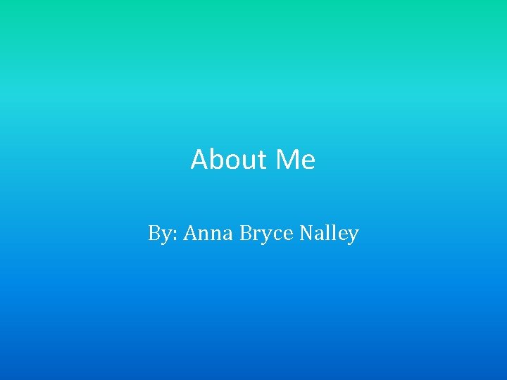 About Me By: Anna Bryce Nalley 
