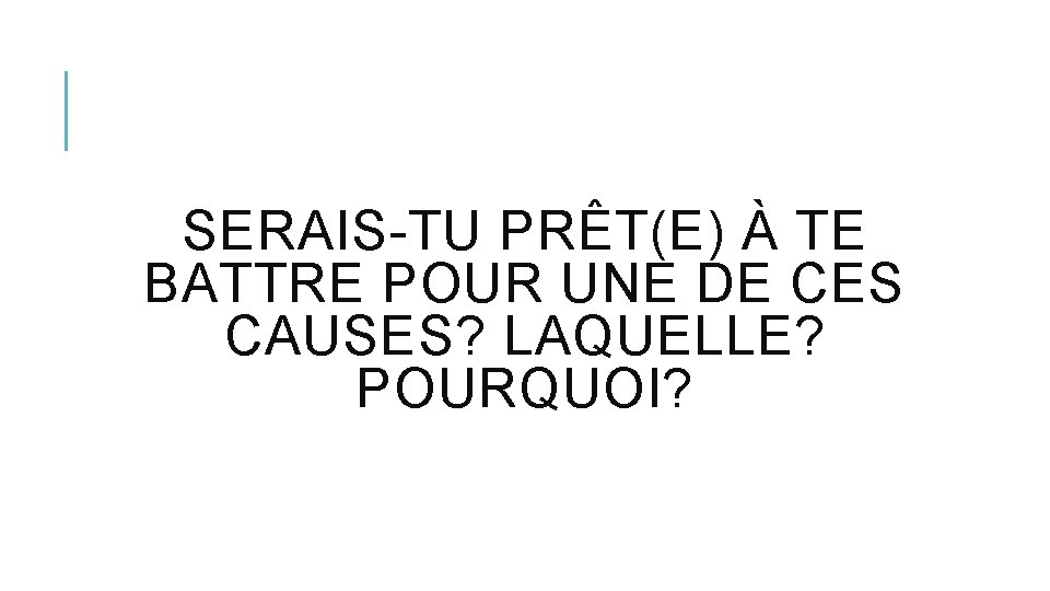 SERAIS-TU PRÊT(E) À TE BATTRE POUR UNE DE CES CAUSES? LAQUELLE? POURQUOI? 