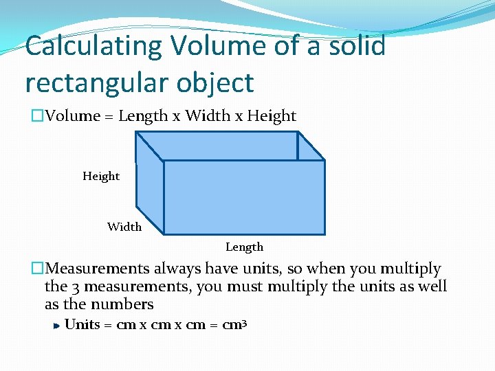 Calculating Volume of a solid rectangular object �Volume = Length x Width x Height