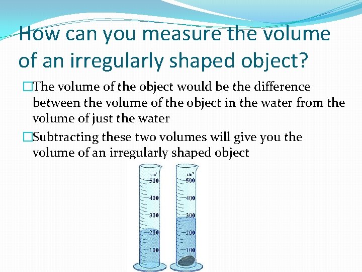 How can you measure the volume of an irregularly shaped object? �The volume of