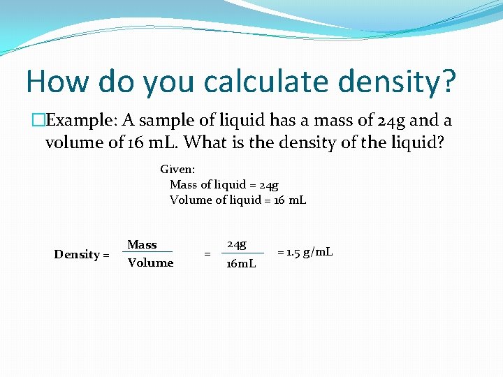 How do you calculate density? �Example: A sample of liquid has a mass of