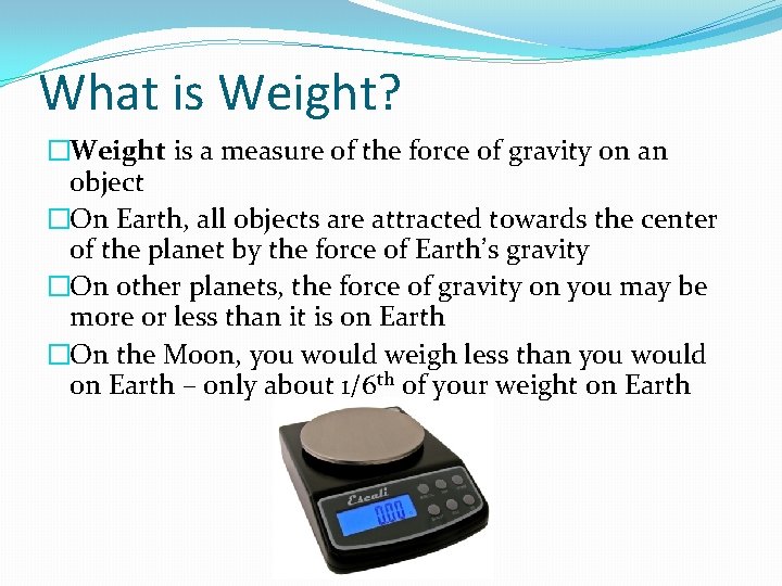 What is Weight? �Weight is a measure of the force of gravity on an