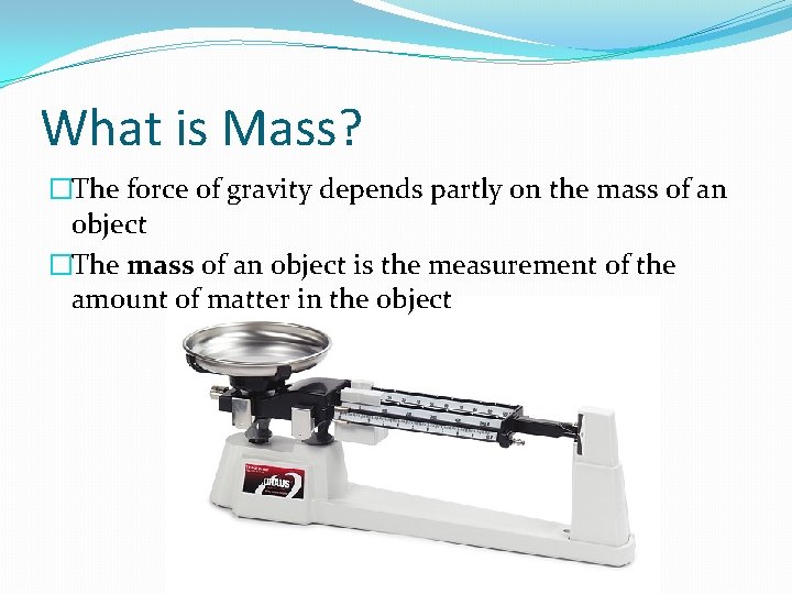 What is Mass? �The force of gravity depends partly on the mass of an