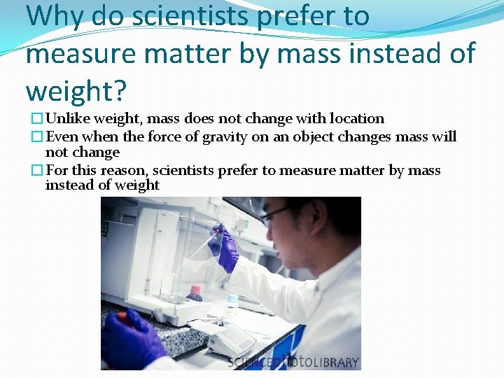 Why do scientists prefer to measure matter by mass instead of weight? �Unlike weight,