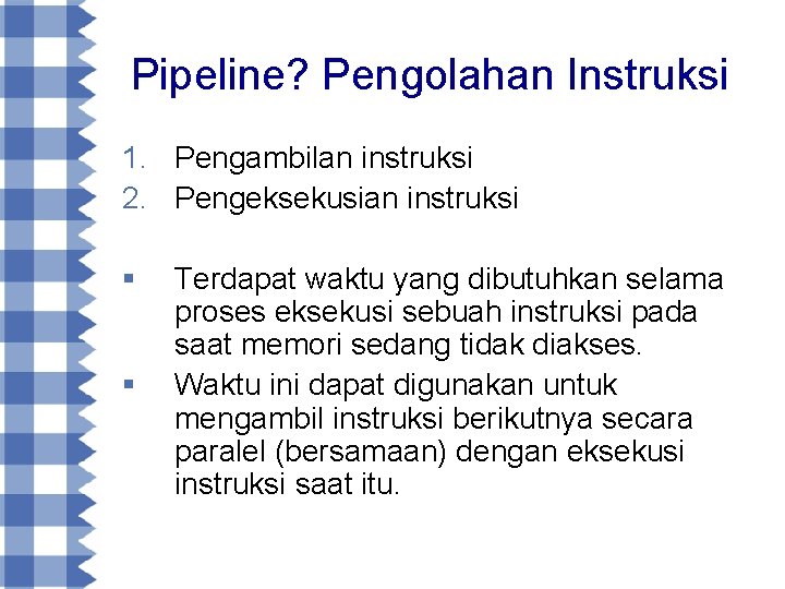 Pipeline? Pengolahan Instruksi 1. Pengambilan instruksi 2. Pengeksekusian instruksi § § Terdapat waktu yang