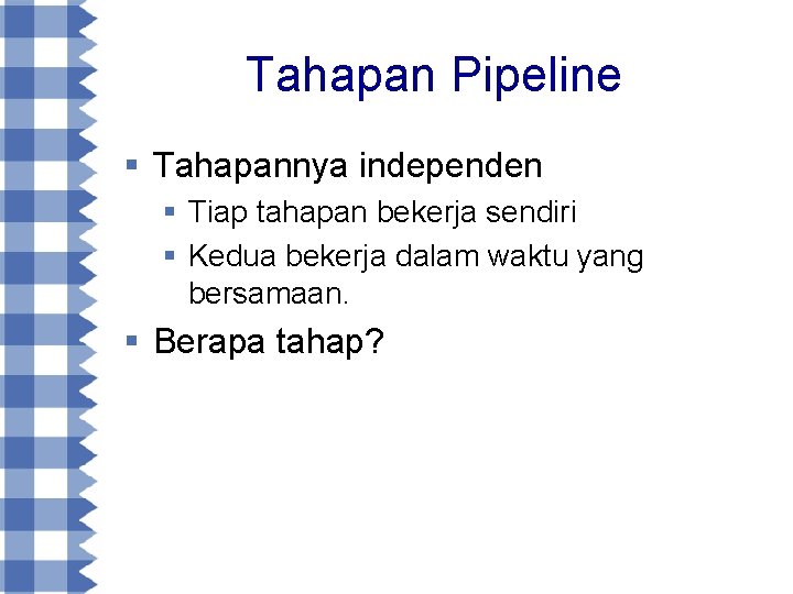 Tahapan Pipeline § Tahapannya independen § Tiap tahapan bekerja sendiri § Kedua bekerja dalam