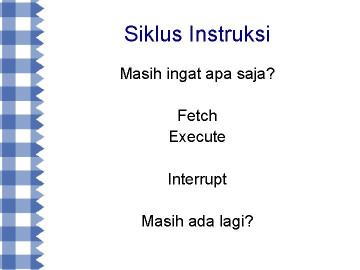 Siklus Instruksi Masih ingat apa saja? Fetch Execute Interrupt Masih ada lagi? 