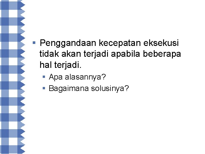 § Penggandaan kecepatan eksekusi tidak akan terjadi apabila beberapa hal terjadi. § Apa alasannya?