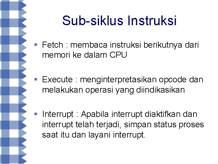 Sub-siklus Instruksi § Fetch : membaca instruksi berikutnya dari memori ke dalam CPU §