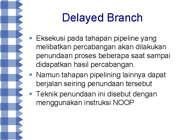 Delayed Branch § Eksekusi pada tahapan pipeline yang melibatkan percabangan akan dilakukan penundaan proses