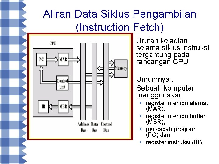 Aliran Data Siklus Pengambilan (Instruction Fetch) § Urutan kejadian selama siklus instruksi tergantung pada