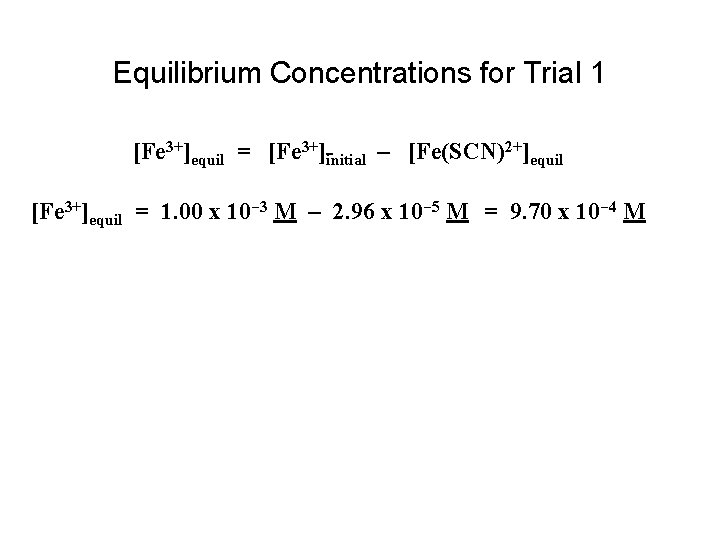 Equilibrium Concentrations for Trial 1 [Fe 3+]equil = [Fe 3+] initial – [Fe(SCN)2+]equil [Fe