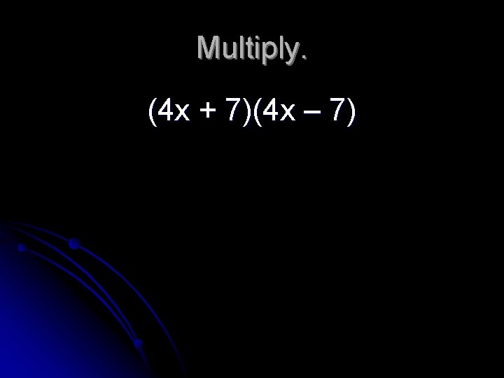 Multiply. (4 x + 7)(4 x – 7) 