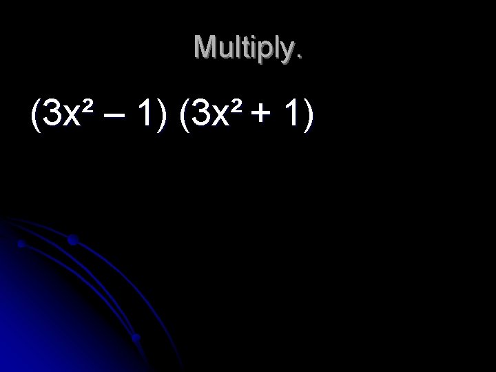 Multiply. (3 x² – 1) (3 x² + 1) 