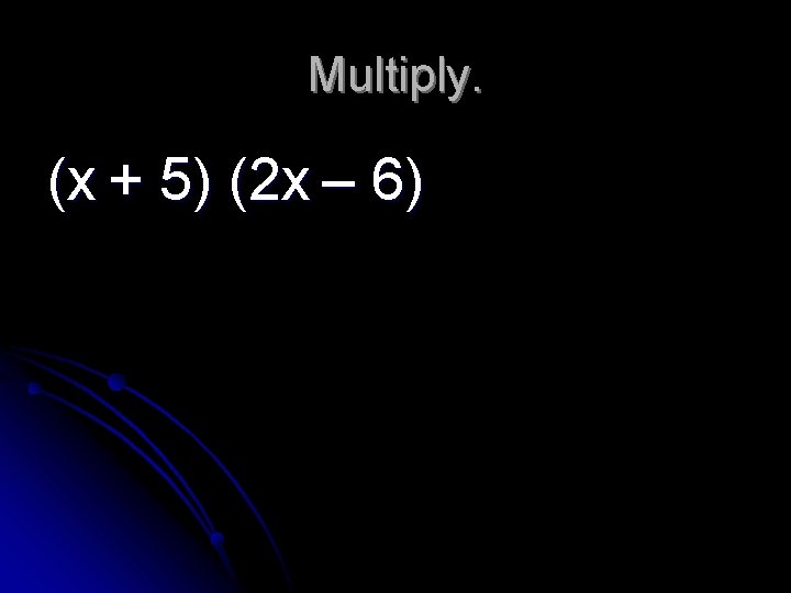 Multiply. (x + 5) (2 x – 6) 