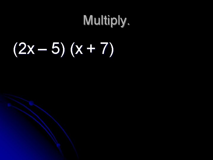 Multiply. (2 x – 5) (x + 7) 