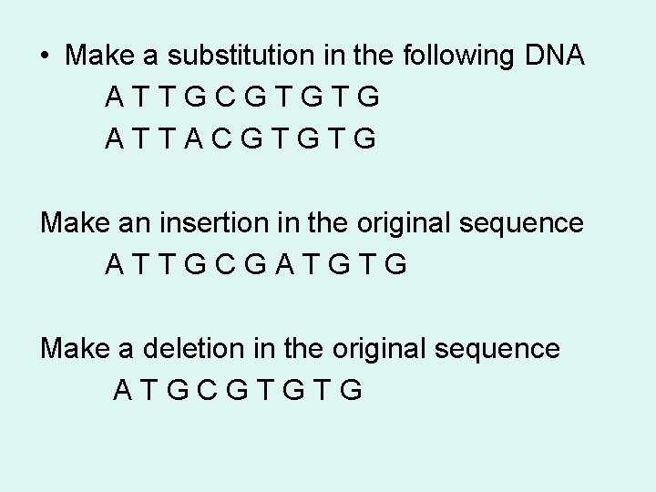  • Make a substitution in the following DNA ATTGCGTGTG ATTACGTGTG Make an insertion