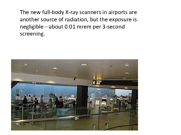 The new full-body X-ray scanners in airports are another source of radiation, but the