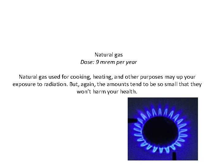 Natural gas Dose: 9 mrem per year Natural gas used for cooking, heating, and