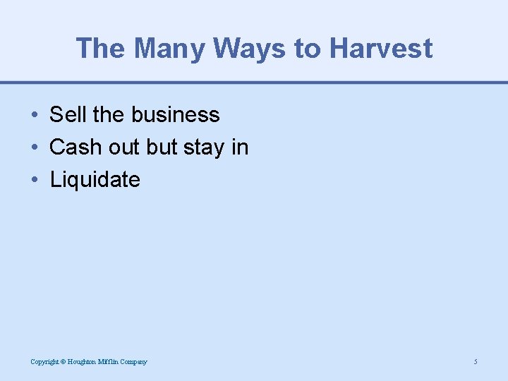 The Many Ways to Harvest • Sell the business • Cash out but stay
