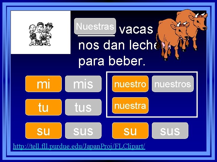 Nuestras _____ vacas nos dan leche para beber. mi mis nuestros tu tus nuestra