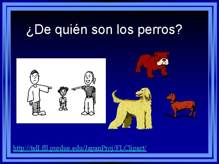 ¿De quién son los perros? http: //tell. fll. purdue. edu/Japan. Proj/FLClipart/ 