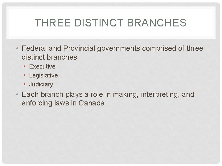 THREE DISTINCT BRANCHES • Federal and Provincial governments comprised of three distinct branches •