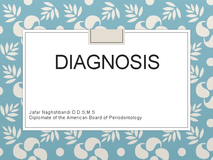 DIAGNOSIS Jafar Naghshbandi D. D. S; M. S Diplomate of the American Board of