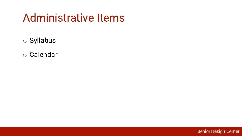 Administrative Items o Syllabus o Calendar Senior Design Center 