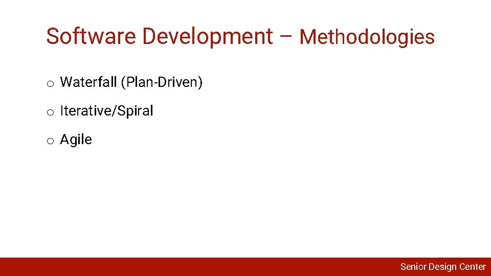 Software Development – Methodologies o Waterfall (Plan-Driven) o Iterative/Spiral o Agile Senior Design Center