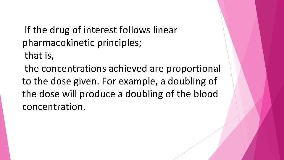 If the drug of interest follows linear pharmacokinetic principles; that is, the concentrations achieved