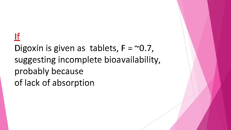 If Digoxin is given as tablets, F = ~0. 7, suggesting incomplete bioavailability, probably