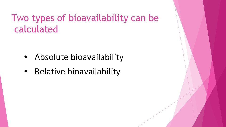 Two types of bioavailability can be calculated • Absolute bioavailability • Relative bioavailability 