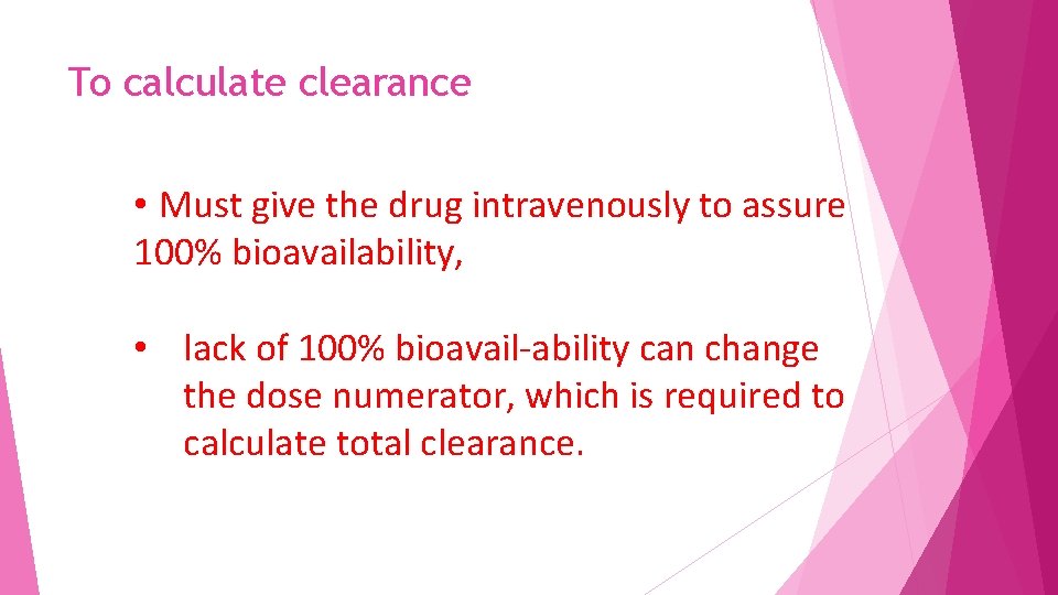 To calculate clearance • Must give the drug intravenously to assure 100% bioavailability, •