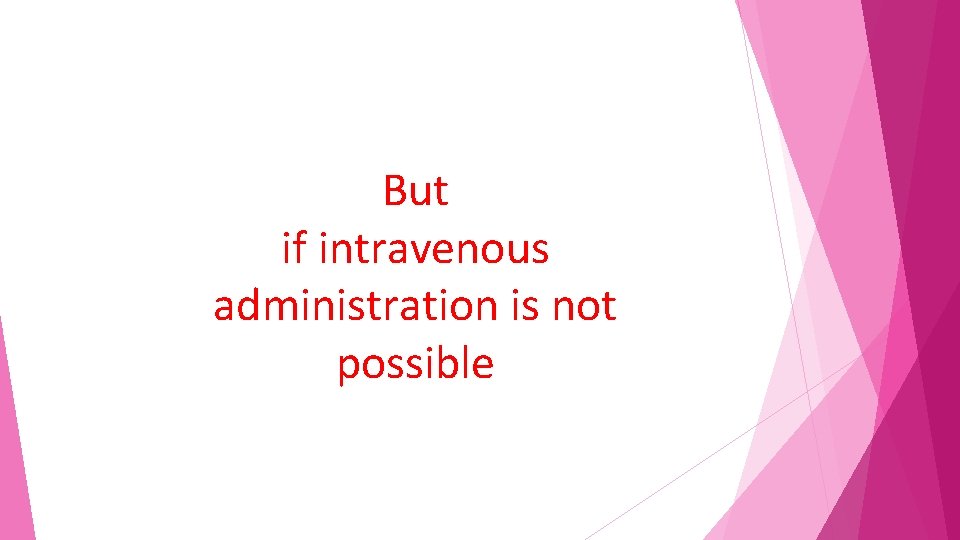 But if intravenous administration is not possible 