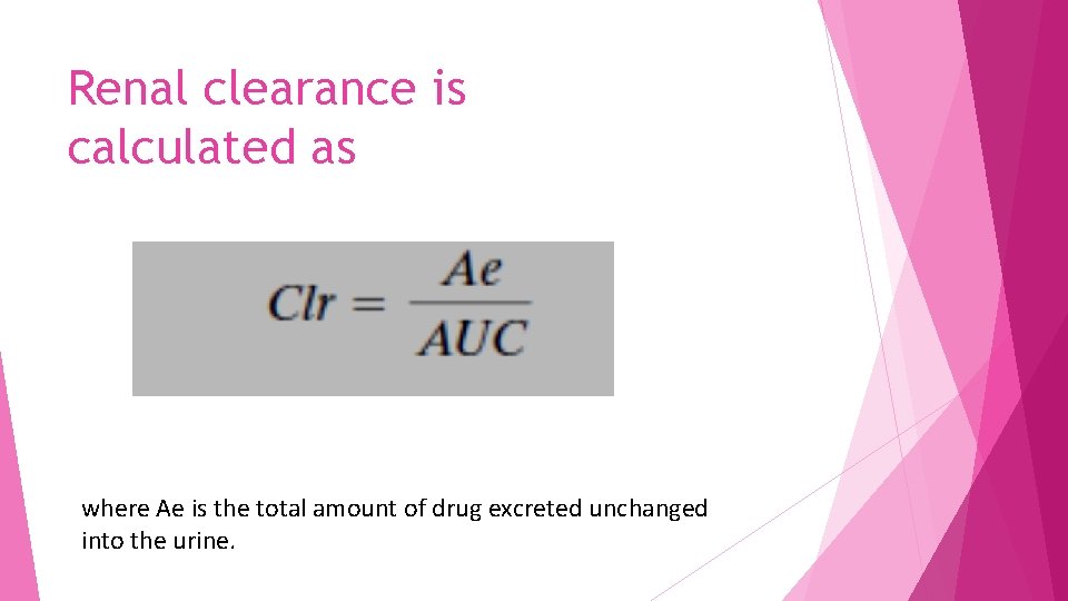 Renal clearance is calculated as where Ae is the total amount of drug excreted