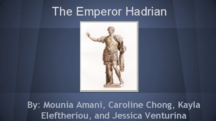The Emperor Hadrian By: Mounia Amani, Caroline Chong, Kayla Eleftheriou, and Jessica Venturina 