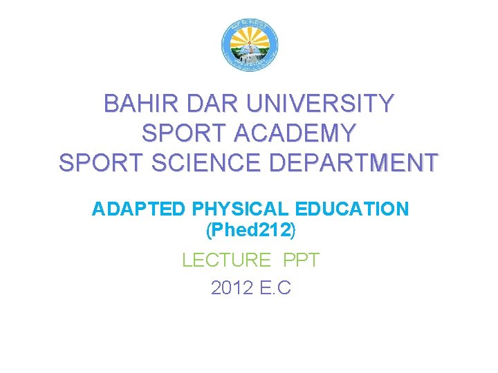 BAHIR DAR UNIVERSITY SPORT ACADEMY SPORT SCIENCE DEPARTMENT ADAPTED PHYSICAL EDUCATION (Phed 212) LECTURE