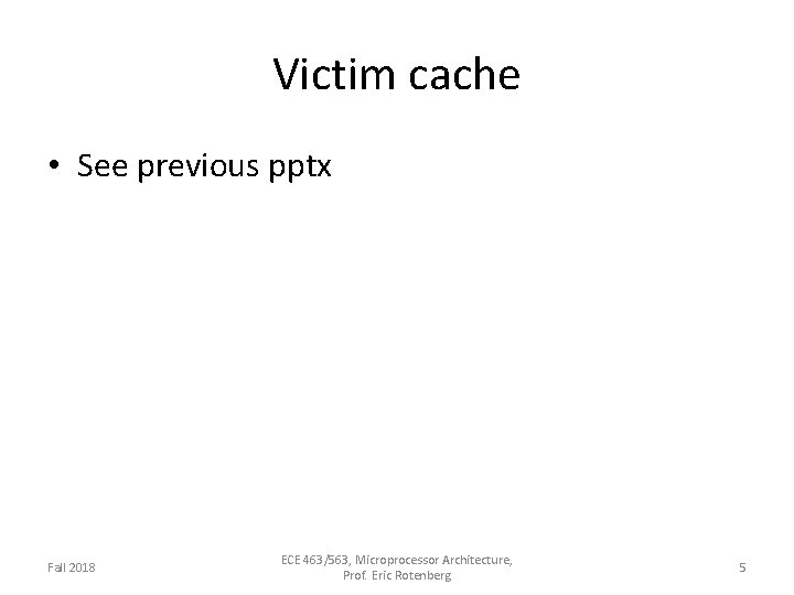 Victim cache • See previous pptx Fall 2018 ECE 463/563, Microprocessor Architecture, Prof. Eric