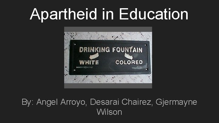 Apartheid in Education By: Angel Arroyo, Desarai Chairez, Gjermayne Wilson 