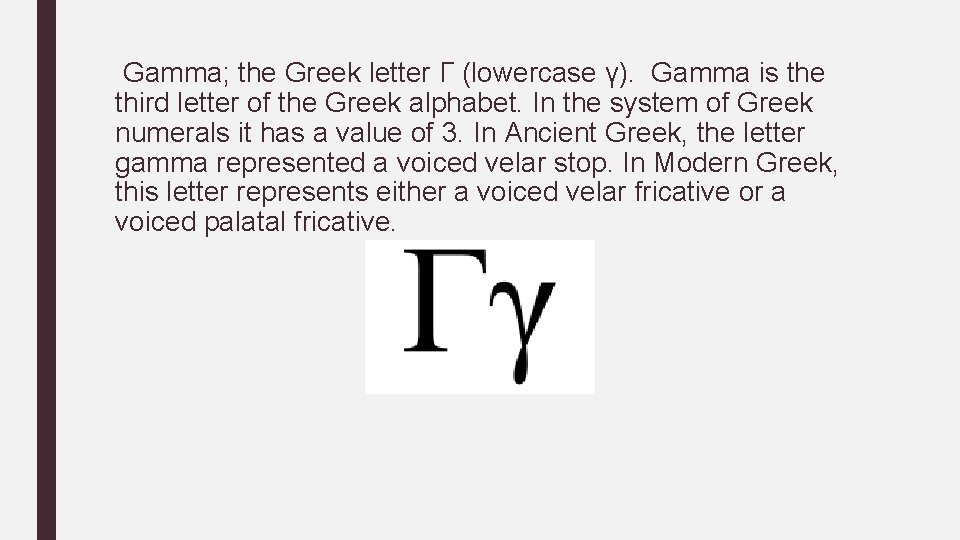 Gamma; the Greek letter Γ (lowercase γ). Gamma is the third letter of the