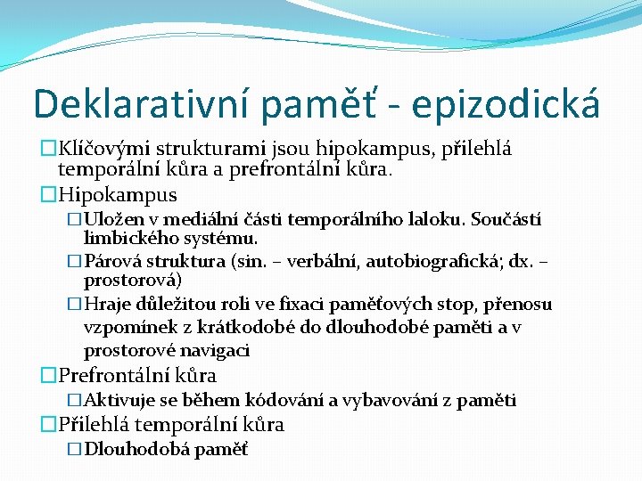 Deklarativní paměť - epizodická �Klíčovými strukturami jsou hipokampus, přilehlá temporální kůra a prefrontální kůra.