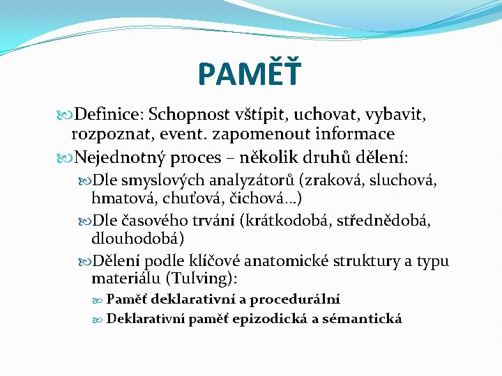 PAMĚŤ Definice: Schopnost vštípit, uchovat, vybavit, rozpoznat, event. zapomenout informace Nejednotný proces – několik