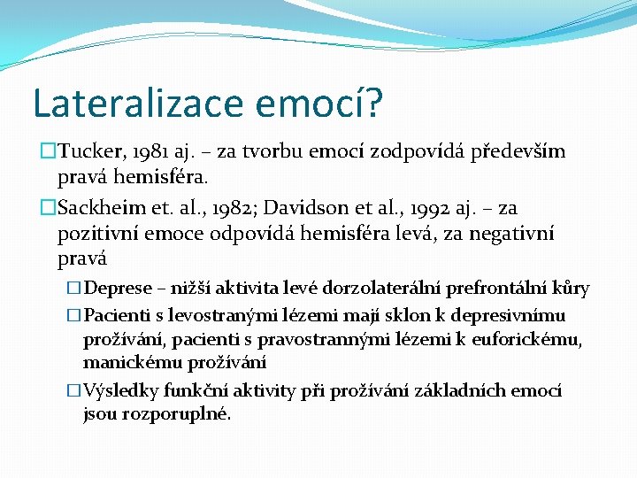 Lateralizace emocí? �Tucker, 1981 aj. – za tvorbu emocí zodpovídá především pravá hemisféra. �Sackheim