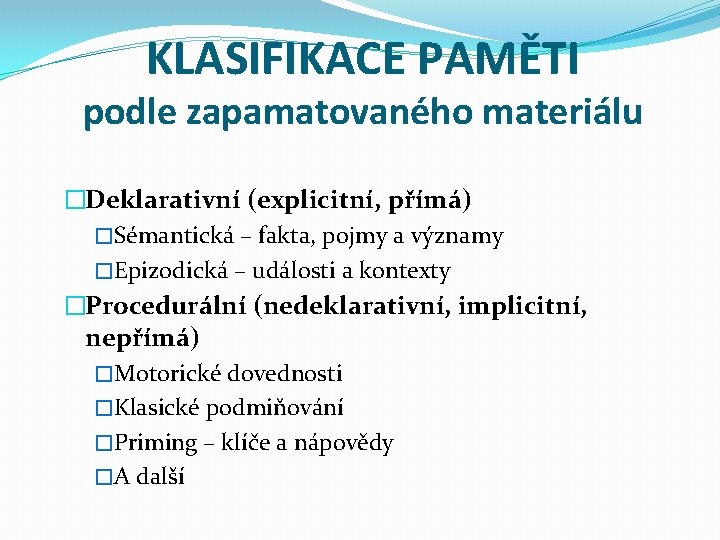 KLASIFIKACE PAMĚTI podle zapamatovaného materiálu �Deklarativní (explicitní, přímá) �Sémantická – fakta, pojmy a významy