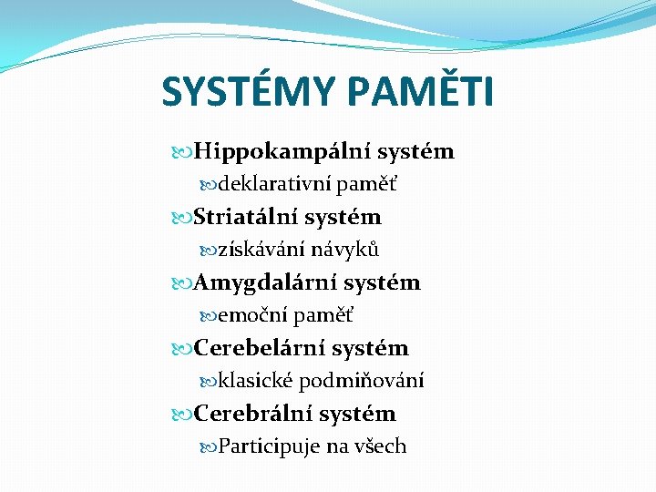 SYSTÉMY PAMĚTI Hippokampální systém deklarativní paměť Striatální systém získávání návyků Amygdalární systém emoční paměť