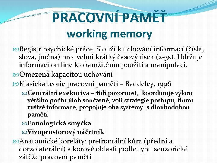 PRACOVNÍ PAMĚŤ working memory Registr psychické práce. Slouží k uchování informací (čísla, slova, jména)