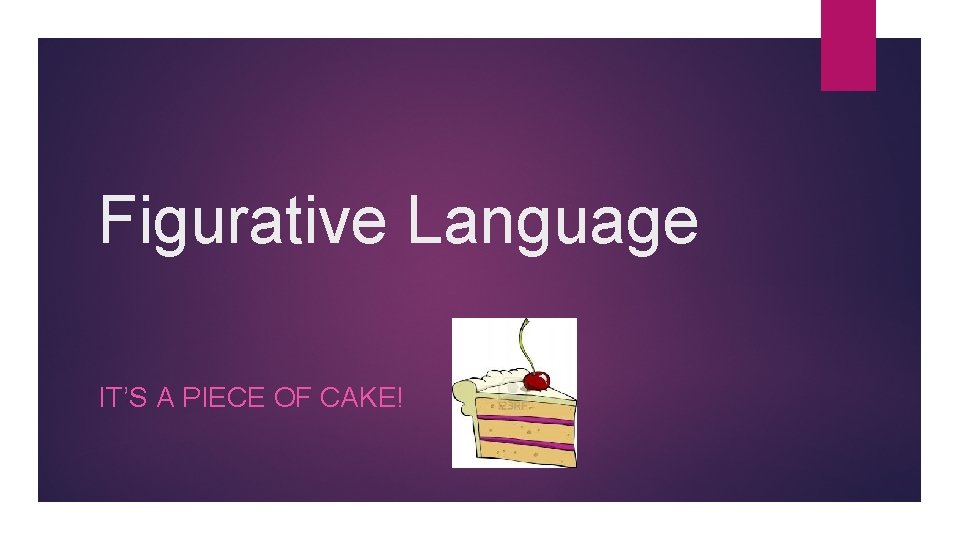 Figurative Language IT’S A PIECE OF CAKE! 
